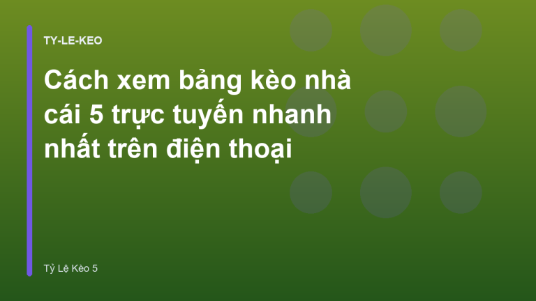 Cách xem bảng kèo nhà cái 5 trực tuyến nhanh nhất trên điện thoại