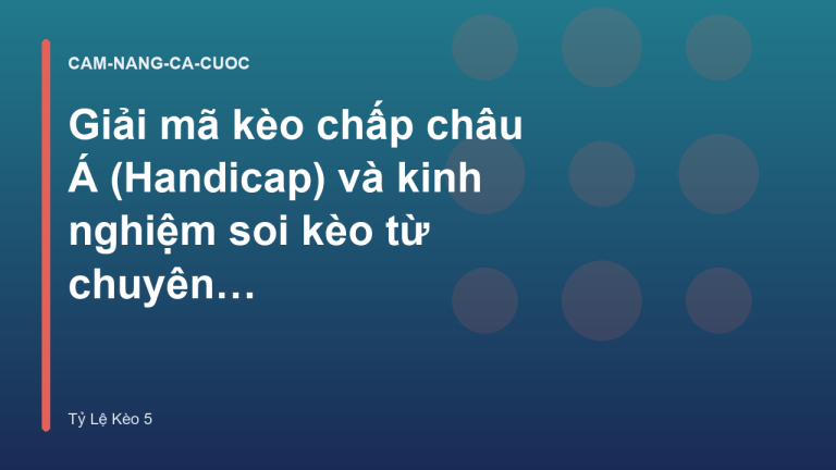 Giải mã kèo chấp châu Á (Handicap) và kinh nghiệm soi kèo từ chuyên gia